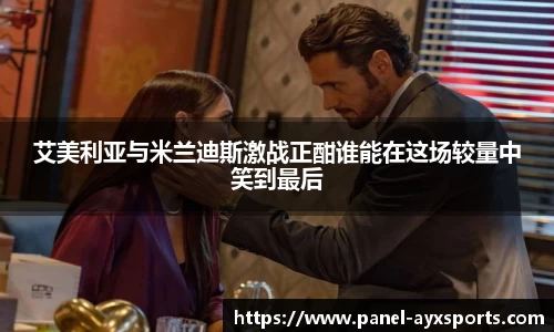艾美利亚与米兰迪斯激战正酣谁能在这场较量中笑到最后